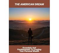 The American Dream: Essentials And Fundamentals To Creating Your Personal Wealth