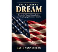 The American Dream: Prosperity, Wages, Prices, Policy, and the Changing Promise of America