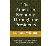 The American Economy Through the Presidents: How Every President Shaped the Nation's Prosperity