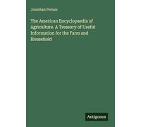 The American Encyclopaedia of Agriculture. A Treasury of Useful Information for the Farm and Household
