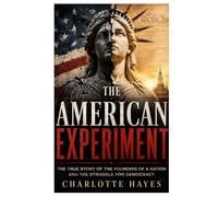 The American Experiment: The True Story of the Founding of a Nation and the Struggle for Democracy