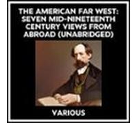 The American Far West: Seven Mid-nineteenth Century Views From Abroad (Unabridged)