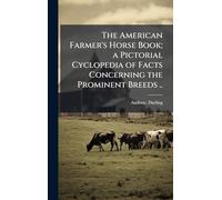 The American Farmer's Horse Book; a Pictorial Cyclopedia of Facts Concerning the Prominent Breeds ..