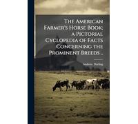The American Farmer's Horse Book; a Pictorial Cyclopedia of Facts Concerning the Prominent Breeds ..