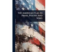 The American Flag In Prose, Poetry And Song