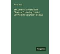 The American Flower Garden Directory: Containing Practical Directions for the Culture of Plants