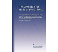 The American fur trade of the far West: A history of the pioneer trading posts and early fur companies of the Missouri valley and the Rocky mountains ... commerce with Santa Fe ... (Volume 3)