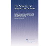 The American fur trade of the far West: A history of the pioneer trading posts and early fur companies of the Missouri valley and the Rocky mountains ... overland commerce with Santa Fe ...: Volume 2
