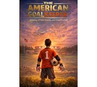 The American Goalkeeper: A Journey of Grit, Growth, and Global Football