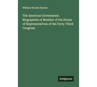 The American Government. Biographies of Member of the House of Representatives of the Forty-Third Congress