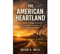 The American Heartland: The Hidden Story of Struggle, Survival, and Reinvention in the Region That Built-and Keeps America Alive