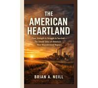 The American Heartland: The Hidden Story of Struggle, Survival, and Reinvention in the Region That Built-and Keeps America Alive
