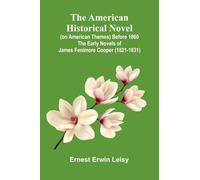 The American Historical Novel (On American Themes) Before 1860: The Early Novels Of James Fenimore Cooper (1821-1831)