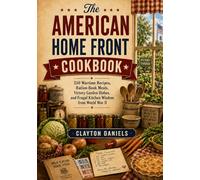 The American Home Front Cookbook: 250 Wartime Recipes, Ration-Book Meals, Victory Garden Dishes, and Frugal Kitchen Wisdom from World War II