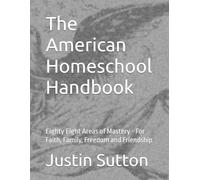 The American Homeschool Handbook: Eighty Eight Areas of Mastery - For Faith, Family, Freedom and Friendship