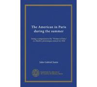 The American in Paris during the summer: being a companion to the "Winter in Paris;" or, Heath's picturesque annual for 1844
