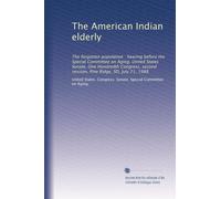 The American Indian elderly: The forgotten population : hearing before the Special Committee on Aging, United States Senate, One Hundredth Congress, ... Pine Ridge, SD, July 21, 1988: Volume 4