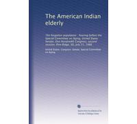 The American Indian elderly: The forgotten population : hearing before the Special Committee on Aging, United States Senate, One Hundredth Congress, second session, Pine Ridge, SD, July 21, 1988