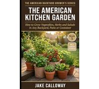 The American Kitchen Garden: How to Grow Vegetables, Herbs and Salads in Any Backyard, Patio or Container (The American Backyard Grower's Series)