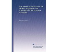 The American loyalists in the Eastern seigniories and Townships of the province of Quebec
