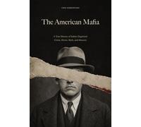 The American Mafia: A True History of Italian Organized Crime, Power, Myth, and Memory (American Mafia Histories)