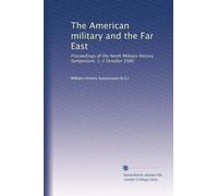 The American military and the Far East: Proceedings of the Ninth Military History Symposium, 1-3 October 1980