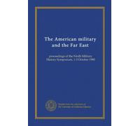 The American military and the Far East: proceedings of the Ninth Military History Symposium, 1-3 October 1980