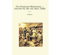 The American Missionary - Volume 43, No. 04, April, 1889 (Classic Books)