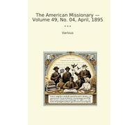 The American Missionary - Volume 49, No. 04, April, 1895 (Classic Books)