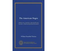 The American Negro: what he was, what he is, and what he may become; a critical and practical discussion