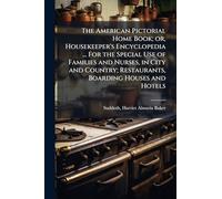 The American Pictorial Home Book; or, Housekeeper's Encyclopedia ... For the Special Use of Families and Nurses, in City and Country; Restaurants, Boarding Houses and Hotels
