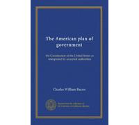 The American plan of government: the Constitution of the United States as interpreted by accepted authorities