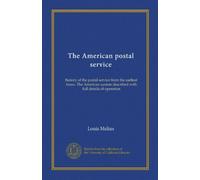 The American postal service (Vol-1): history of the postal service from the earliest times. The American system described with full details of operation