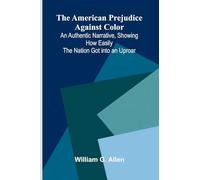 The American Prejudice Against Color; An Authentic Narrative, Showing How Easily the Nation Got into an Uproar.
