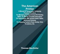 The American Printer: A Manual of Typography; Containing practical directions for managing all departments of a printing office, as well as complete ... schemes for imposing forms in every var