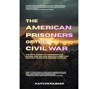 The American Prisoners of the Civil War: The Untold Story of Andersonville, Elmira, and the Civil War POW Crisis That Created the Rules of Modern Warfare