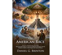 The American Race: History of North and South American Tribes: Explore the Roots of Native Civilizations - Illustrated with Biography and Commentary