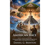 The American Race: History of North and South American Tribes: Explore the Roots of Native Civilizations - Illustrated with Biography and Commentary