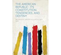 The American Republic: Its Constitution, Tendencies, and Destiny