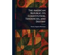 The American Republic: Its Constitution, Tendencies, and Destiny