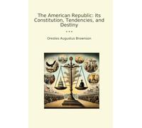 The American Republic: Its Constitution, Tendencies, and Destiny (Classic Books)