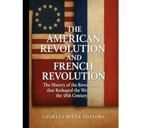 The American Revolution and French Revolution: The History of the Revolutions that Reshaped the West in the 18th Century