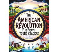 The American Revolution for Brave Young Readers: Heroes, Battles, Cannon Fire, and the True Story of How America Won Its Freedom
