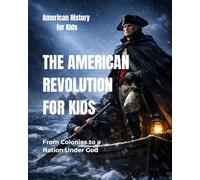 The American Revolution for Kids: From Colonies to a Nation Under God (American History for Kids)