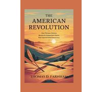 The American Revolution: How Thirteen colonies became an Independent Nation That inspired global democracy