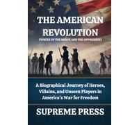 The American Revolution (Voices of the Brave and the Oppressed): A Biographical Journey of Heroes, Villains, and Unseen Players in America's War for Freedom (The Supreme Series)
