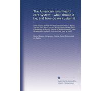 The American rural health care system : what should it be, and how do we sustain it :: Joint hearing before the Select Committee on Aging and the Task ... Congress, first session, June 4, 1987