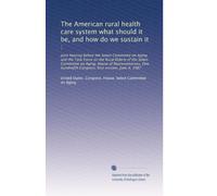 The American rural health care system what should it be, and how do we sustain it :: Joint hearing before the Select Committee on Aging and the Task ... Congress, first session, June 4, 1987