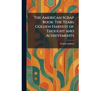 The American Scrap Book: The Years Golden Harvest of Thought and Achievements