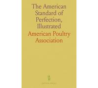 The American Standard of Perfection, Illustrated: Guide to Recognized Fowl Varieties, Revised 1904